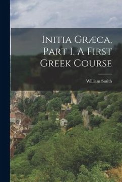 Initia Græca, Part I. A First Greek Course - (Sir), William Smith