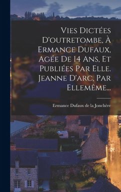 Cover Vies Dictées D'outretombe, À Ermance Dufaux, Agée De 14 Ans, Et Publiées Par Elle. Jeanne D'arc, Par Ellemême...