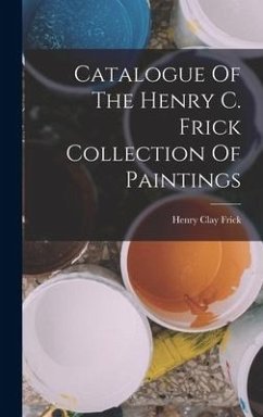 Catalogue Of The Henry C. Frick Collection Of Paintings - Frick, Henry Clay