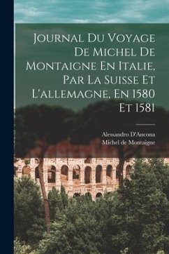Journal Du Voyage De Michel De Montaigne En Italie, Par La Suisse Et L'allemagne, En 1580 Et 1581 - De Montaigne, Michel; D'Ancona, Alessandro