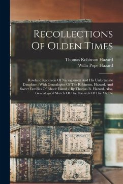 Recollections Of Olden Times: Rowland Robinson Of Narragansett And His Unfortunate Daughter: With Genealogies Of The Robinson, Hazard, And Sweet Fam - Hazard, Thomas Robinson