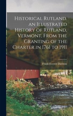 Cover Historical Rutland. an Illustrated History of Rutland, Vermont, From the Granting of the Charter in 1761 to 1911