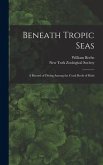 Beneath Tropic Seas; a Record of Diving Among the Coral Reefs of Haiti