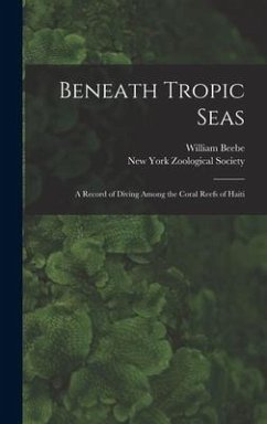 Beneath Tropic Seas; a Record of Diving Among the Coral Reefs of Haiti - Beebe, William