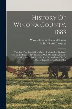 History Of Winona County, 1883: Together With Biographical Matter, Statistics, Etc. Gathered From Matter Furnished By Interviews With Old Settlers, Co