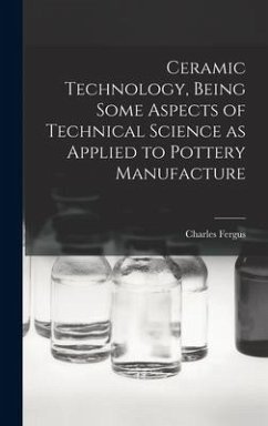 Ceramic Technology, Being Some Aspects of Technical Science as Applied to Pottery Manufacture - Binns, Charles Fergus