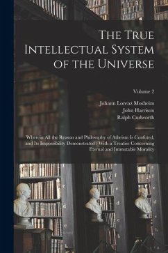 Cover The True Intellectual System of the Universe: Wherein All the Reason and Philosophy of Atheism Is Confuted, and Its Impossibility Demonstrated: With a
