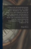 A Treatise on Ship-building and Navigation. In Three Parts, Wherein the Theory, Practice, and Application of all the Necessary Instruments are Perspicuously Handled. With the Construction and use of a new Invented Shipwright's Sector ... Also Tables of Th