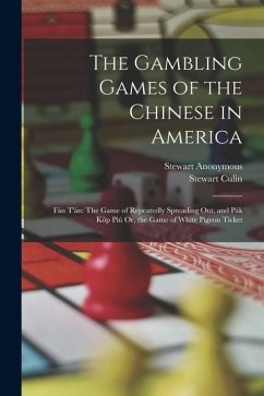 The Gambling Games of the Chinese in America: Fán T'án: The Game of Repeatedly Spreading Out. and Pák Kòp Piú Or, the Game of White Pigeon Ticket - Anonymous