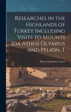 Researches in the Highlands of Turkey Including Visits to Mounts Ida Athos Olympus and Pelion, T - Tozer, Henry Fanshawe