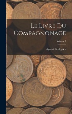 Le Livre Du Compagnonage; Volume 1 - Perdiguier, Agricol