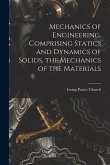 Mechanics of Engineering. Comprising Statics and Dynamics of Solids, the Mechanics of the Materials