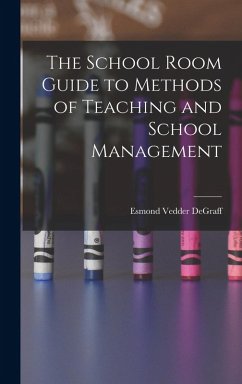 The School Room Guide to Methods of Teaching and School Management - Degraff, Esmond Vedder
