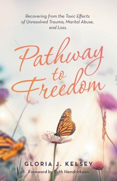 Pathway to Freedom: Recovering from the Toxic Effects of Unresolved Trauma, Marital Abuse, and Loss. - Kelsey, Gloria J.