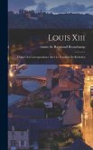 Louis Xiii: D'après Sa Correspondance Avec Le Cardinal De Richelieu