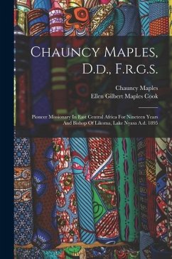 Chauncy Maples, D.d., F.r.g.s.: Pioneer Missionary In East Central Africa For Nineteen Years And Bishop Of Likoma, Lake Nyasa A.d. 1895 - Maples, Chauncy