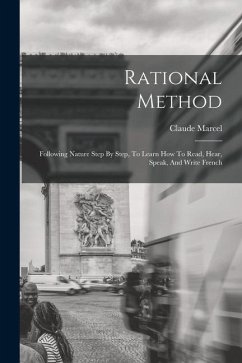 Rational Method: Following Nature Step By Step, To Learn How To Read, Hear, Speak, And Write French - Marcel, Claude