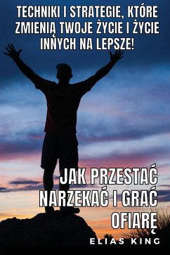 Jak Przesta¿ Narzeka¿ I Gra¿ Ofiar¿ - King, Elias