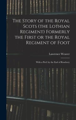 The Story of the Royal Scots (the Lothian Regiment) Formerly the First or the Royal Regiment of Foot; With a Pref. by the Earl of Rosebery - Weaver, Lawrence