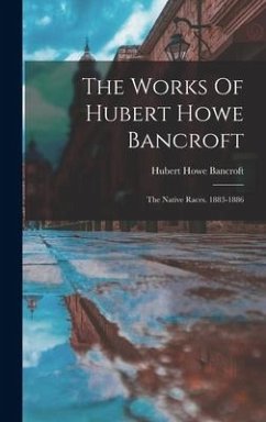 The Works Of Hubert Howe Bancroft: The Native Races. 1883-1886 - Bancroft, Hubert Howe