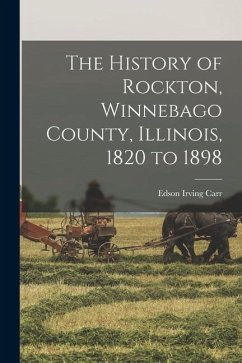 The History of Rockton, Winnebago County, Illinois, 1820 to 1898 - Carr, Edson Irving