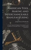 American Tool Making and Interchangeable Manufacturing: A Treatise Upon the Designing, Constructing, Use, and Installation of Tools, Jigs, Fixtures ..
