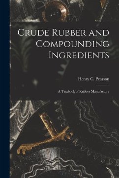 Crude Rubber and Compounding Ingredients: A Textbook of Rubber Manufacture - Henry C. (Henry Clemens), Pearson