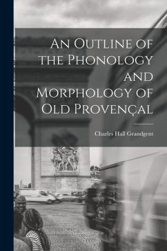 An Outline of the Phonology and Morphology of Old Provençal - Grandgent, Charles Hall