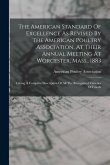 The American Standard Of Excellence As Revised By The American Poultry Association, At Their Annual Meeting At Worcester, Mass., 1883: Giving A Comple