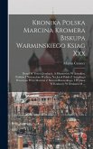 Kronika Polska Marcina Kromera Biskupa Warminskiego Ksiag Xxx: Dotad W Trzech Jezykach, A Mianowicie W Acinskim, Polskim I Niemieckim Wydana, Na Jezyk Kronika Polska Marcina Kromera Biskupa Warminskiego Ksiag Xxx: Dotad W Trzech Jezykach, A Mianowicie W Acinskim, Polskim I Niemieckim Wydana, Na Jezyk