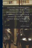 Histoire Générale Des Huns, Des Turcs, Des Mongols Et Des Autres Tartares Occidentaux, Avant Et Depuis Jésus-christ Jusqu'à Présent, Volume 1...