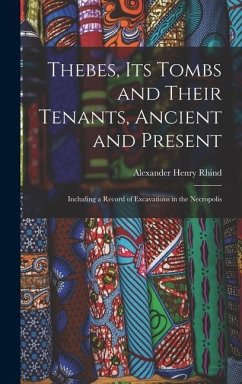 Thebes, Its Tombs and Their Tenants, Ancient and Present: Including a Record of Excavations in the Necropolis - Rhind, Alexander Henry