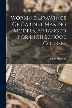 Working Drawings Of Cabinet Making Models, Arranged For High School Courses - Frank, Halstead