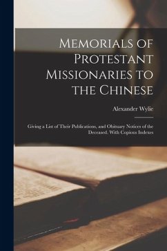 Memorials of Protestant Missionaries to the Chinese: Giving a List of Their Publications, and Obituary Notices of the Deceased. With Copious Indexes - Wylie, Alexander