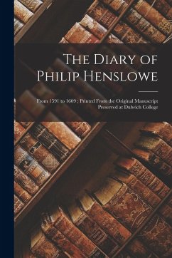 The Diary of Philip Henslowe: From 1591 to 1609; Printed From the Original Manuscript Preserved at Dulwich College - Anonymous