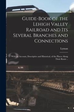 Guide-book of the Lehigh Valley Railroad and Its Several Branches and Connections: With an Account, Descriptive and Historical, of the Places Along Th - Coleman, Lyman