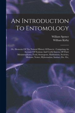 An Introduction To Entomology: Or, Elements Of The Natural History Of Insects: Comprisng An Account Of Noxious And Useful Insects, Of Their Metamorph - Kirby, William; Spence, William