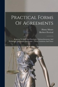Practical Forms Of Agreements: Relating To Sales And Purchases, Enfranchisements And Exchanges, Mortgages And Loans ... With Variations And Notes - Moore, Henry; Percival, Herbert