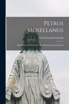 Petrus Mosellanus: Ein Beitrag zur Geschichte des Humanismus in Sachsen - Schmidt, Oswald Gottlob