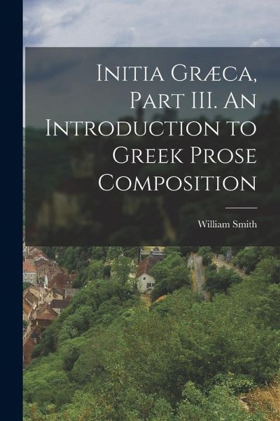 Initia Græca, Part III. An Introduction to Greek Prose Composition Initia Græca, Part III. An Introduction to Greek Prose Composition