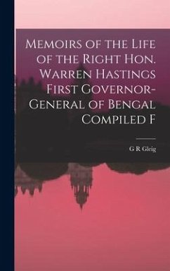 Memoirs of the Life of the Right Hon. Warren Hastings First Governor-General of Bengal Compiled F - Gleig, G R