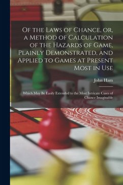 Of the Laws of Chance, or, a Method of Calculation of the Hazards of Game, Plainly Demonstrated, and Applied to Games at Present Most in use; Which ma - Ham, John