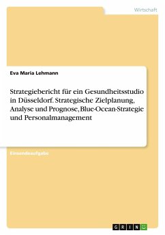 Strategiebericht für ein Gesundheitsstudio in Düsseldorf. Strategische Zielplanung, Analyse und Prognose, Blue-Ocean-Strategie und Personalmanagement - Lehmann, Eva Maria