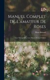 Manuel Complet De L'amateur De Roses: Leur Monographie, Leur Histoire Et Leur Culture