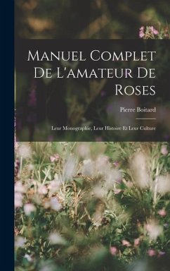 Manuel Complet De L'amateur De Roses: Leur Monographie, Leur Histoire Et Leur Culture - Boitard, Pierre