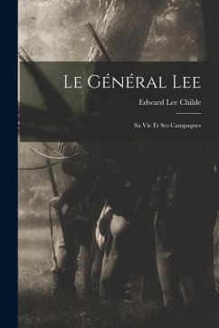 Le Général Lee: Sa Vie Et Ses Campagnes - Childe, Edward Lee