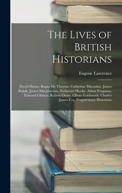 The Lives of British Historians: David Hume. Rapin De Thoyras. Catherine Macaulay. James Ralph. James Macpherson. Nathaniel Hooke. Adam Ferguson. Edwa - Lawrence, Eugene