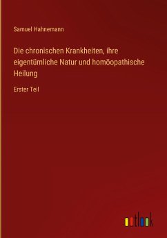 Die chronischen Krankheiten, ihre eigentümliche Natur und homöopathische Heilung - Hahnemann, Samuel