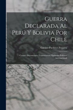 Cover Guerra Declarada Al Perú Y Bolivia Por Chile: Causas, Documentos, Comentarios; Opúsculo Político-Internacional