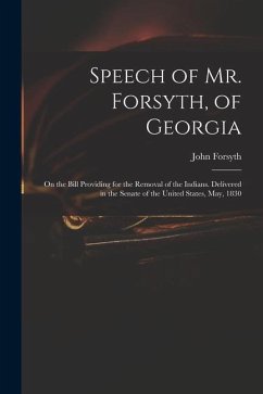 Speech of Mr. Forsyth, of Georgia: On the Bill Providing for the Removal of the Indians. Delivered in the Senate of the United States, May, 1830 - Forsyth, John